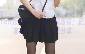 Xiuren秀人网 – 林幼一的眼镜：把生活变成艺术的写真集分享