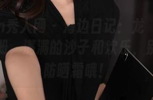Xiuren秀人网 – 海边日记：龙籹cool的高清图册，满满的沙子和欢乐，别忘了涂防晒霜哦！