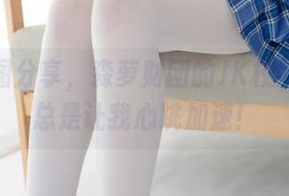 在线美图分享，森萝财团的JK校服白丝，总是让我心跳加速！