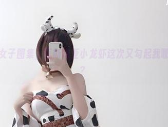 全套苗疆女子图集，瓦斯塔亚小龙虾这次又勾起我哪些小秘密？